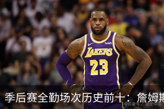 季后赛全勤场次历史前十：詹姆斯302场第一 帕克霍里邓肯马龙前五