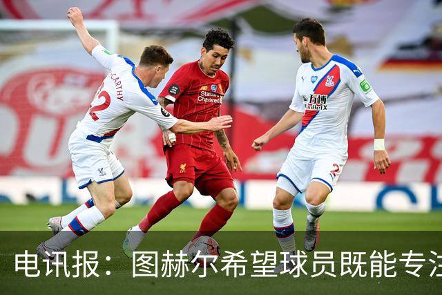 电讯报：图赫尔希望球员既能专注训练，也能形成一种“兄弟情谊”
